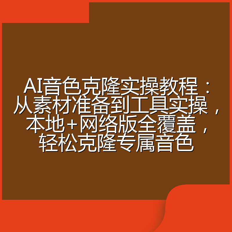 AI音色克隆实操教程：从素材准备到工具实操，本地+网络版全覆盖，轻松克隆专属音色