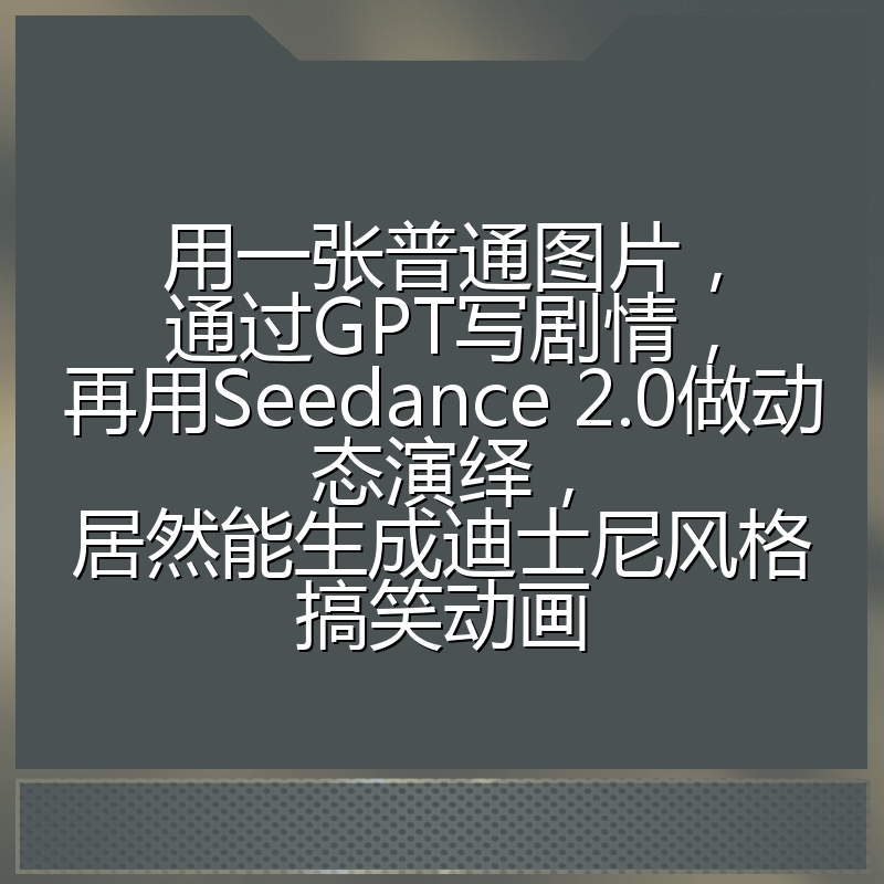 用一张普通图片，通过GPT写剧情，再用Seedance 2.0做动态演绎，居然能生成迪士尼风格搞笑动画