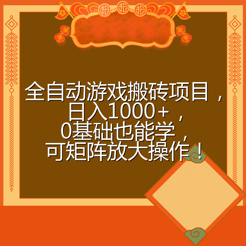 全自动游戏搬砖项目，日入1000+，0基础也能学，可矩阵放大操作！
