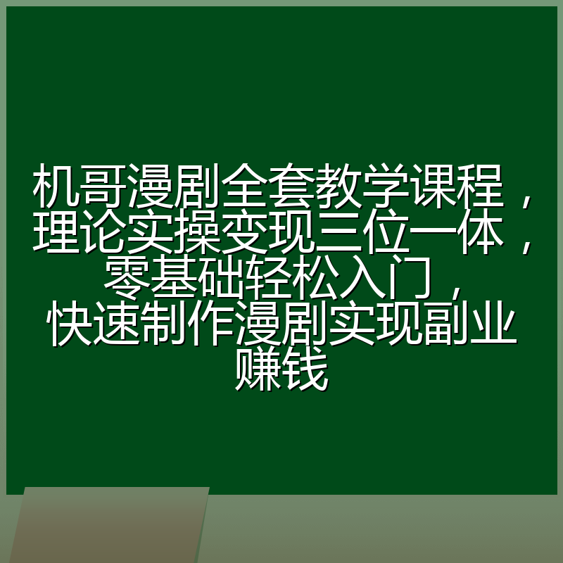 机哥漫剧全套教学课程，理论实操变现三位一体，零基础轻松入门，快速制作漫剧实现副业赚钱