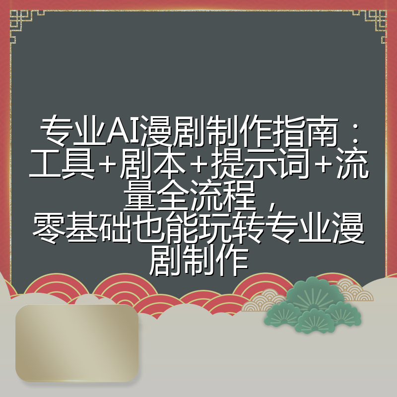 专业AI漫剧制作指南：工具+剧本+提示词+流量全流程，零基础也能玩转专业漫剧制作
