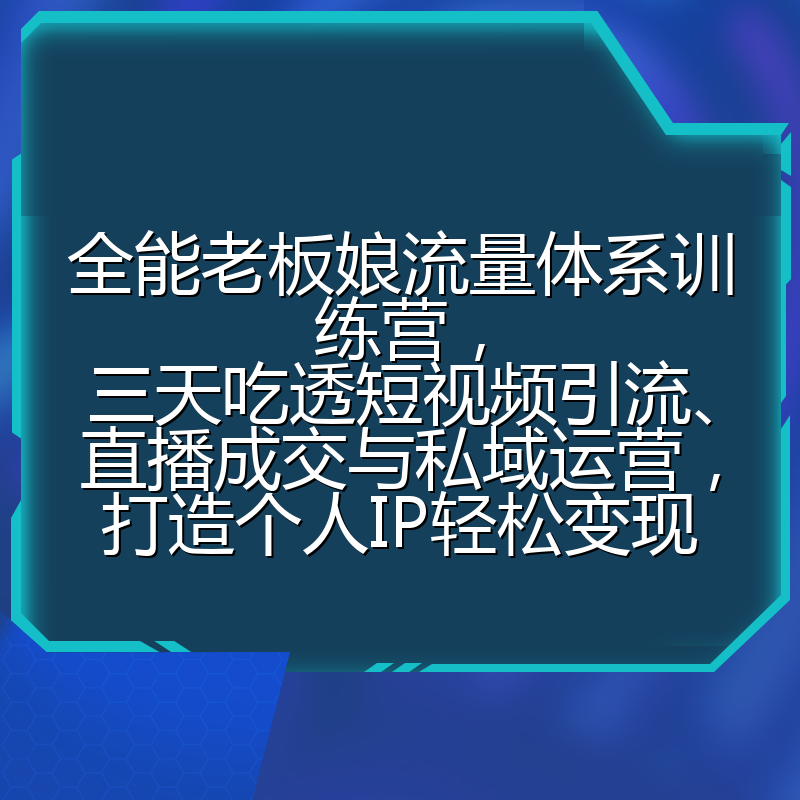 全能老板娘流量体系训练营，三天吃透短视频引流、直播成交与私域运营，打造个人IP轻松变现