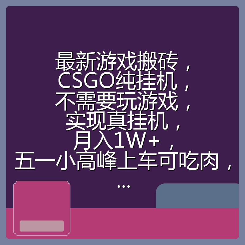最新游戏搬砖，CSGO纯挂机，不需要玩游戏，实现真挂机，月入1W+，五一小高峰上车可吃肉，...