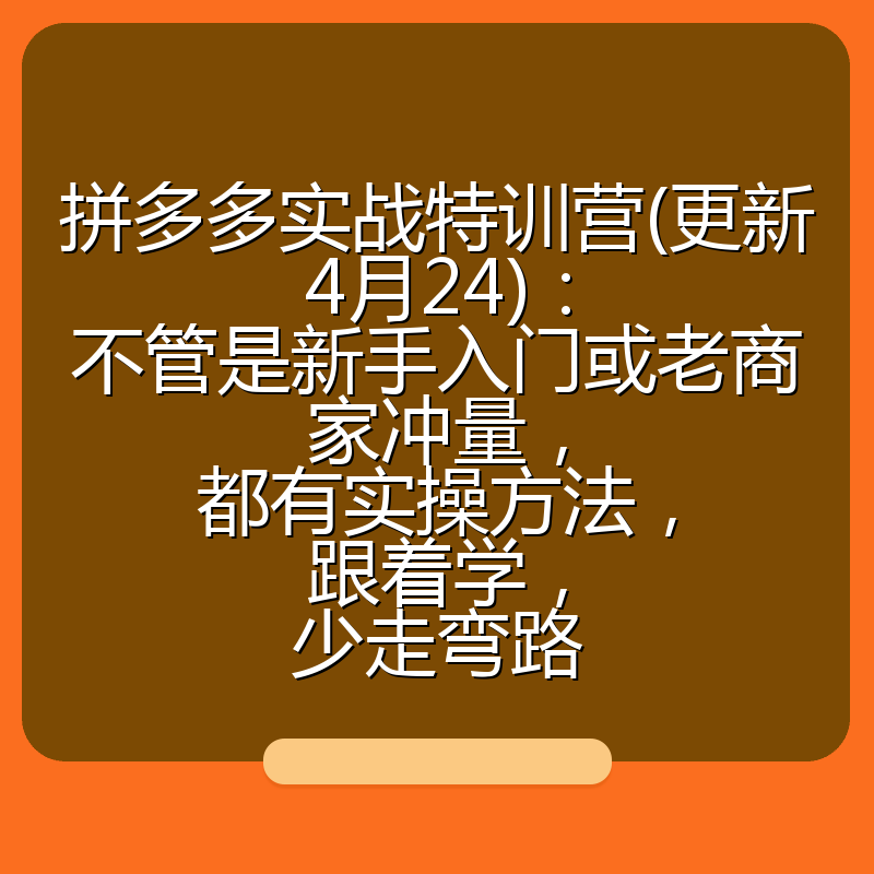 拼多多实战特训营(更新4月24)：不管是新手入门或老商家冲量，都有实操方法，跟着学，少走弯路