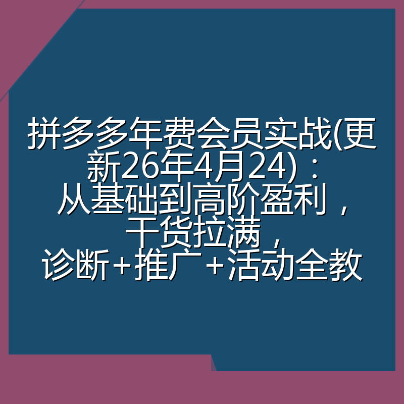 拼多多年费会员实战(更新26年4月24)：从基础到高阶盈利，干货拉满，诊断+推广+活动全教