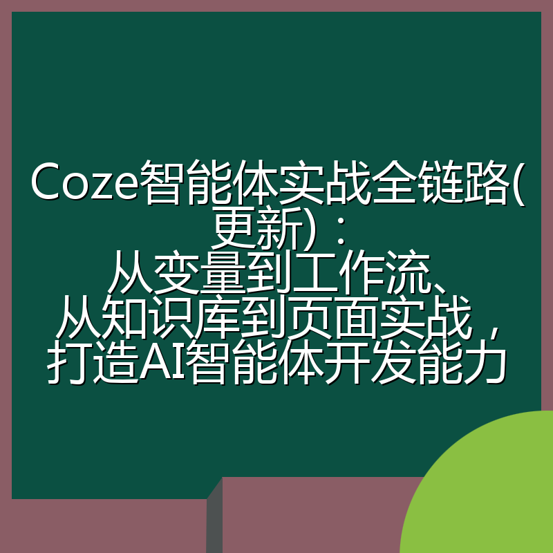 Coze智能体实战全链路(更新)：从变量到工作流、从知识库到页面实战，打造AI智能体开发能力