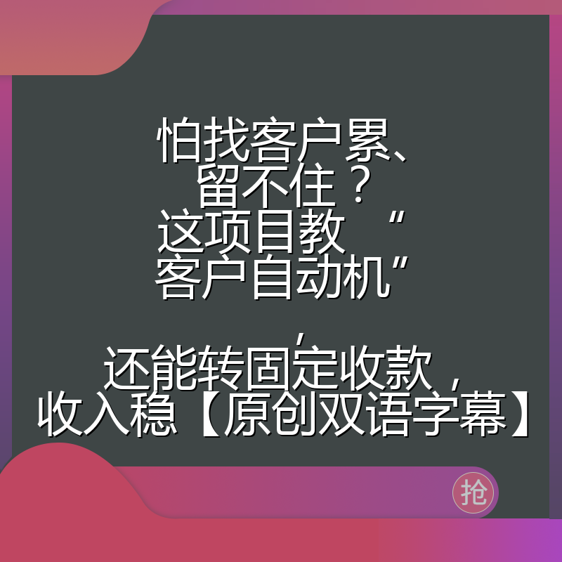 怕找客户累、留不住？这项目教 “客户自动机”，还能转固定收款，收入稳【原创双语字幕】