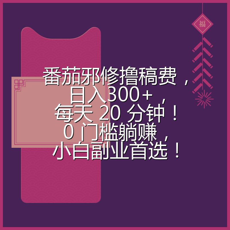 番茄邪修撸稿费，日入300+，每天 20 分钟！0 门槛躺赚，小白副业首选！