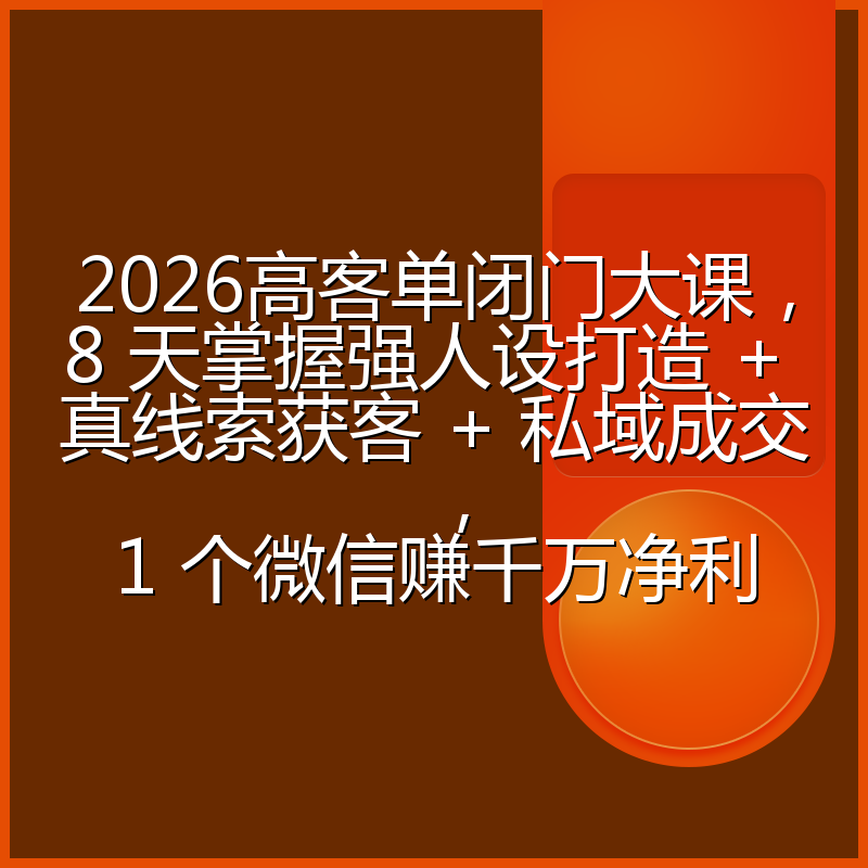 2026高客单闭门大课，8 天掌握强人设打造 + 真线索获客 + 私域成交，1 个微信赚千万净利