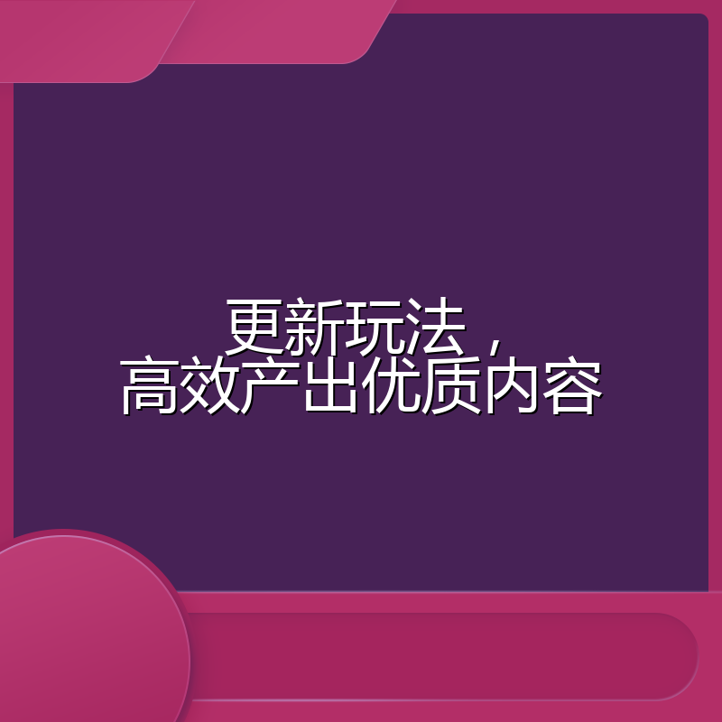 更新玩法，高效产出优质内容