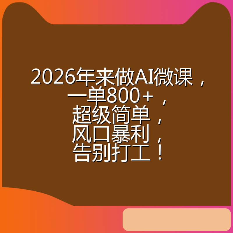 2026年来做AI微课，一单800+，超级简单，风口暴利，告别打工！