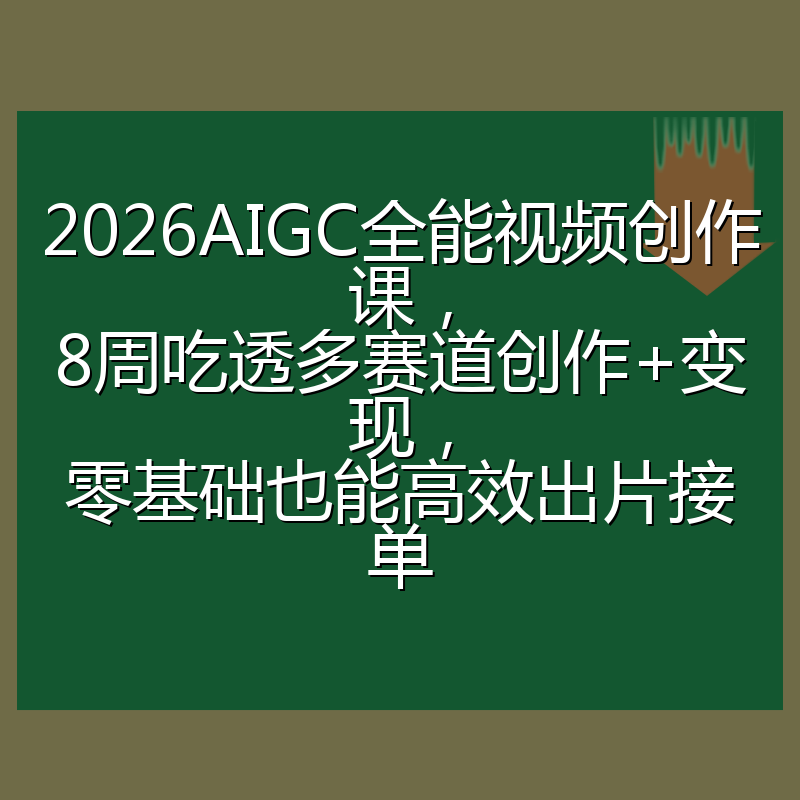 2026AIGC全能视频创作课，8周吃透多赛道创作+变现，零基础也能高效出片接单