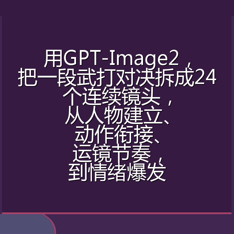 用GPT-Image2，把一段武打对决拆成24个连续镜头，从人物建立、动作衔接、运镜节奏，到情绪爆发