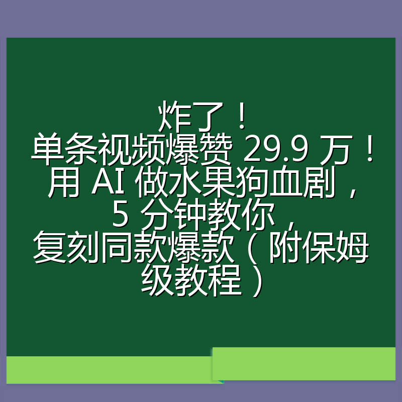 炸了！单条视频爆赞 29.9 万！用 AI 做水果狗血剧，5 分钟教你，复刻同款爆款（附保姆级教程）
