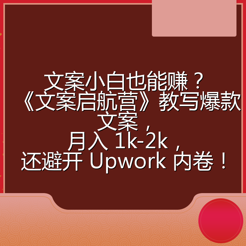 文案小白也能赚？《文案启航营》教写爆款文案，月入 1k-2k，还避开 Upwork 内卷！