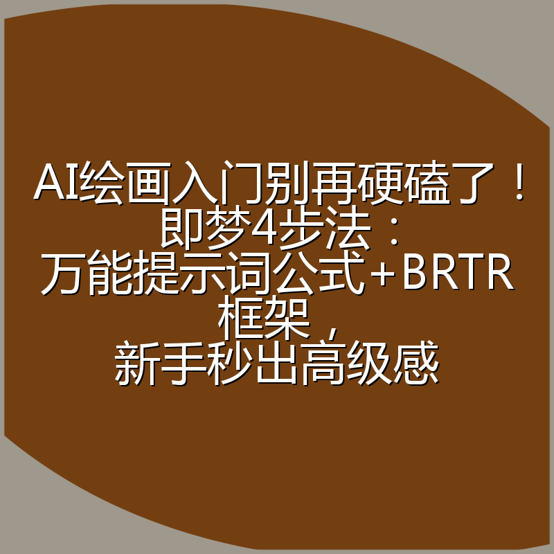 AI绘画入门别再硬磕了！即梦4步法：万能提示词公式+BRTR框架，新手秒出高级感