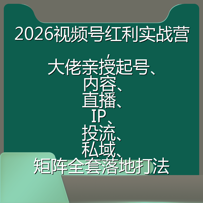 2026视频号红利实战营，大佬亲授起号、内容、直播、IP、投流、私域、矩阵全套落地打法
