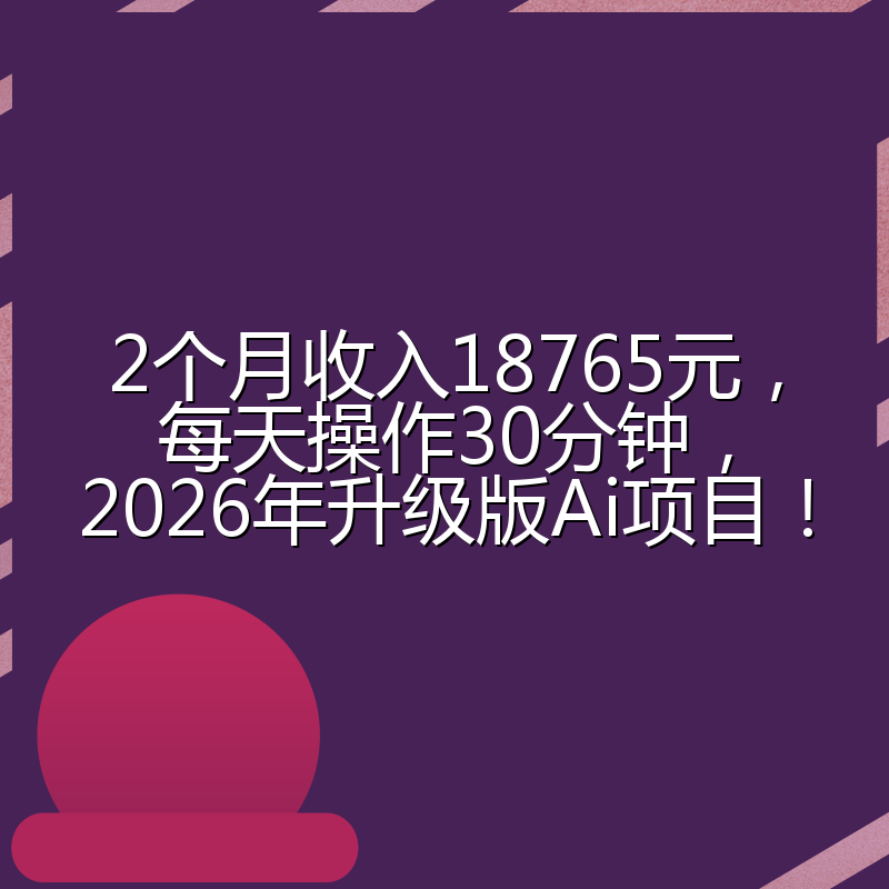 2个月收入18765元，每天操作30分钟，2026年升级版Ai项目！
