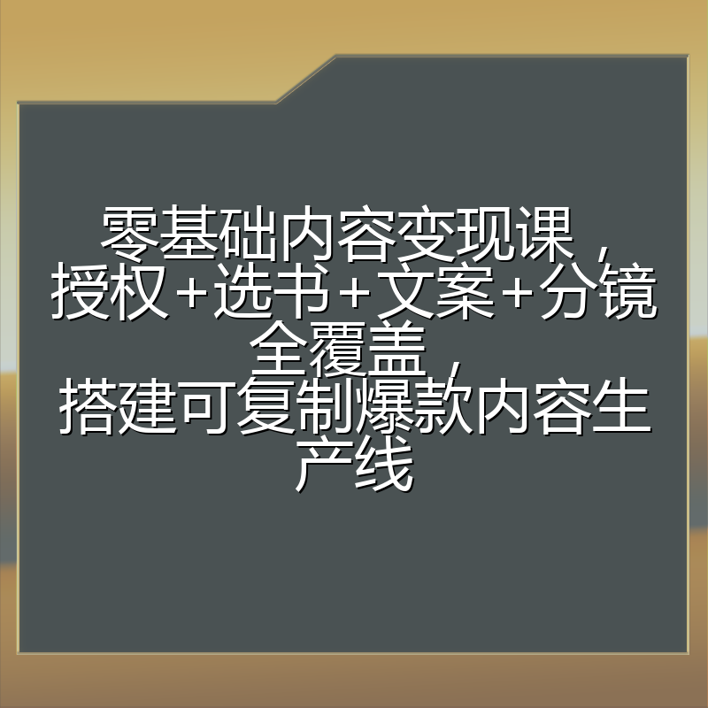 零基础内容变现课，授权+选书+文案+分镜全覆盖，搭建可复制爆款内容生产线
