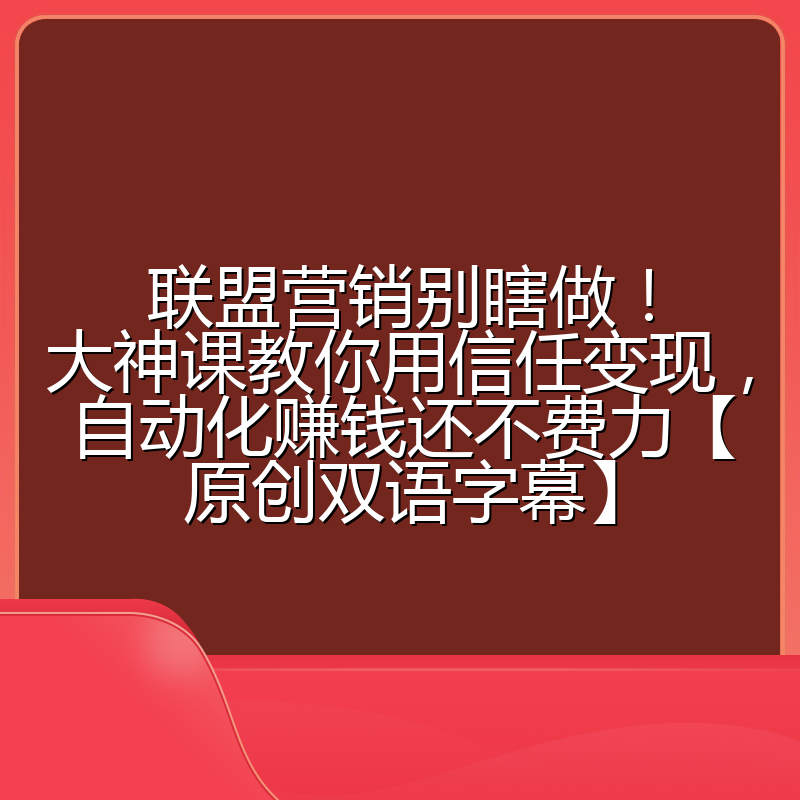 联盟营销别瞎做！大神课教你用信任变现，自动化赚钱还不费力【原创双语字幕】