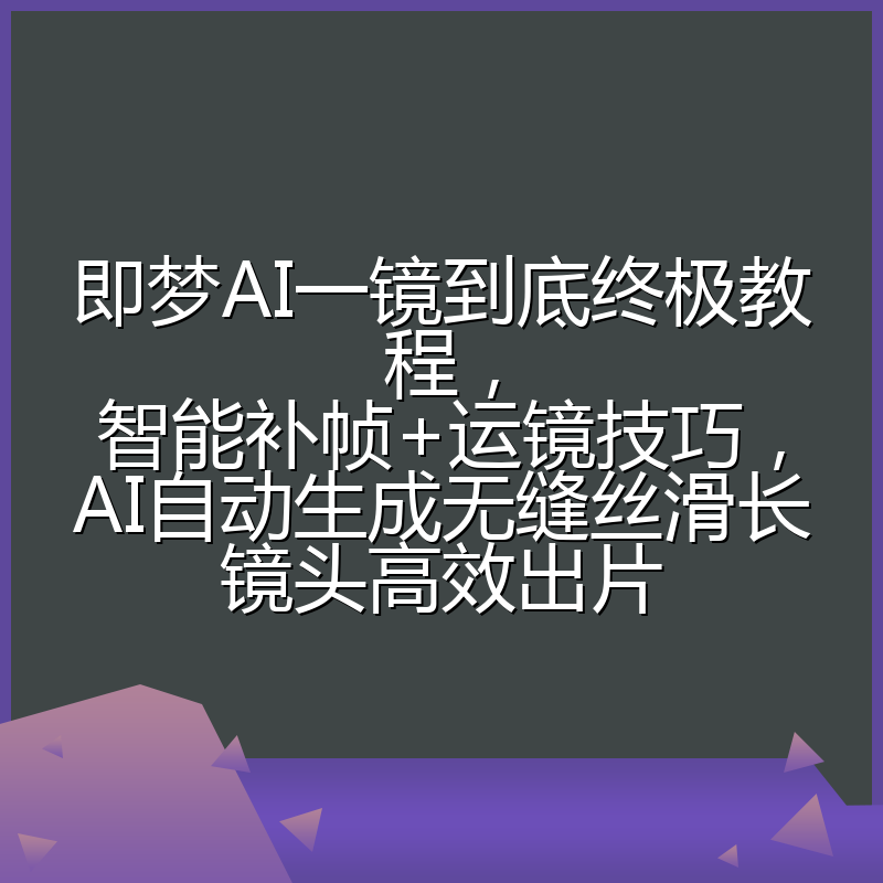即梦AI一镜到底终极教程，智能补帧+运镜技巧，AI自动生成无缝丝滑长镜头高效出片
