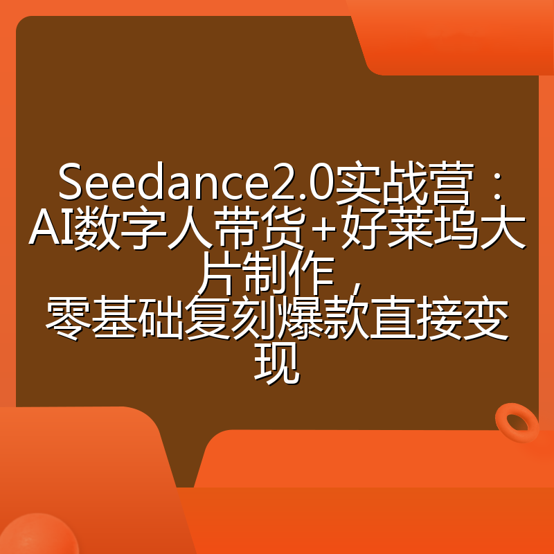 Seedance2.0实战营：AI数字人带货+好莱坞大片制作，零基础复刻爆款直接变现