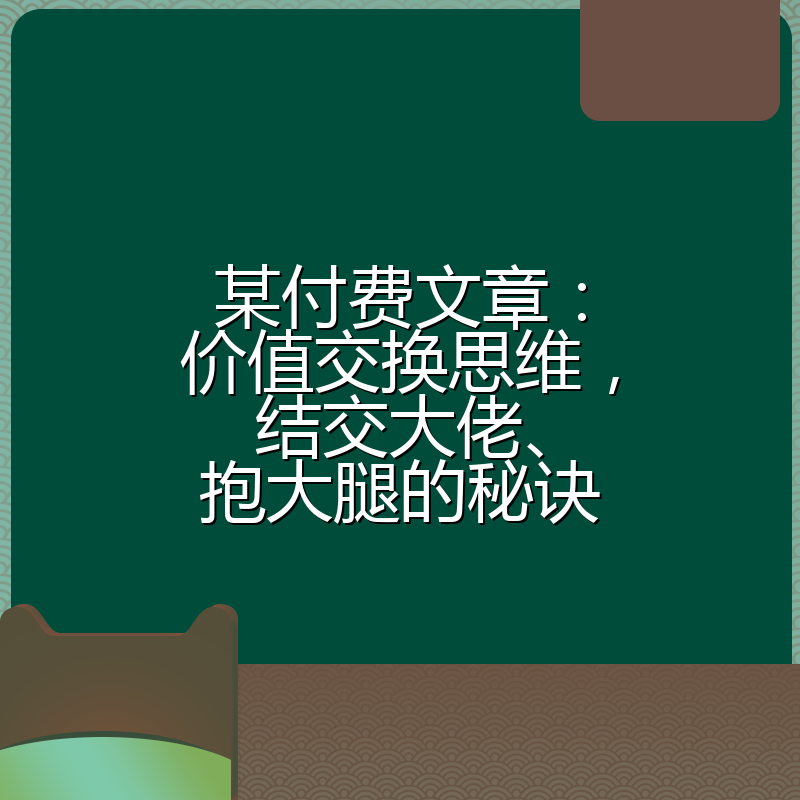 某付费文章：价值交换思维，结交大佬、抱大腿的秘诀