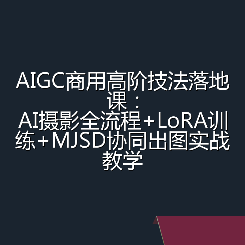 AIGC商用高阶技法落地课：AI摄影全流程+LoRA训练+MJSD协同出图实战教学