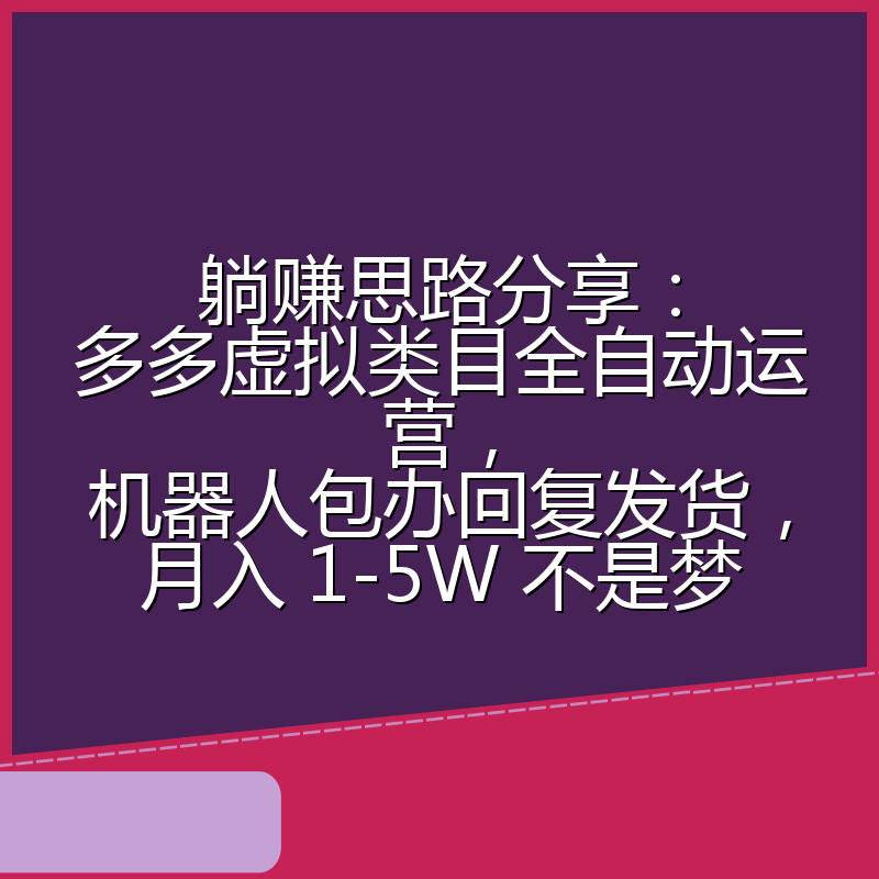躺赚思路分享：多多虚拟类目全自动运营，机器人包办回复发货，月入 1-5W 不是梦