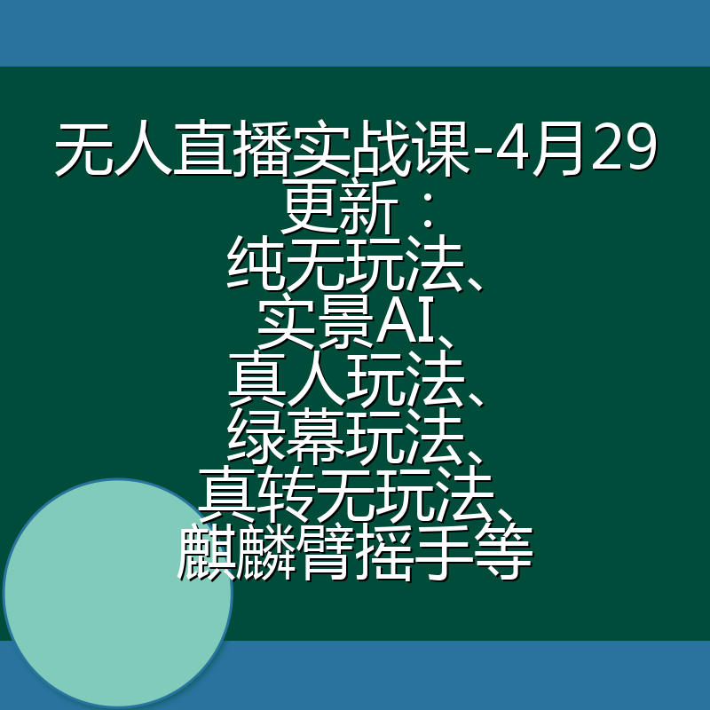 无人直播实战课-4月29更新：纯无玩法、实景AI、真人玩法、绿幕玩法、真转无玩法、麒麟臂摇手等