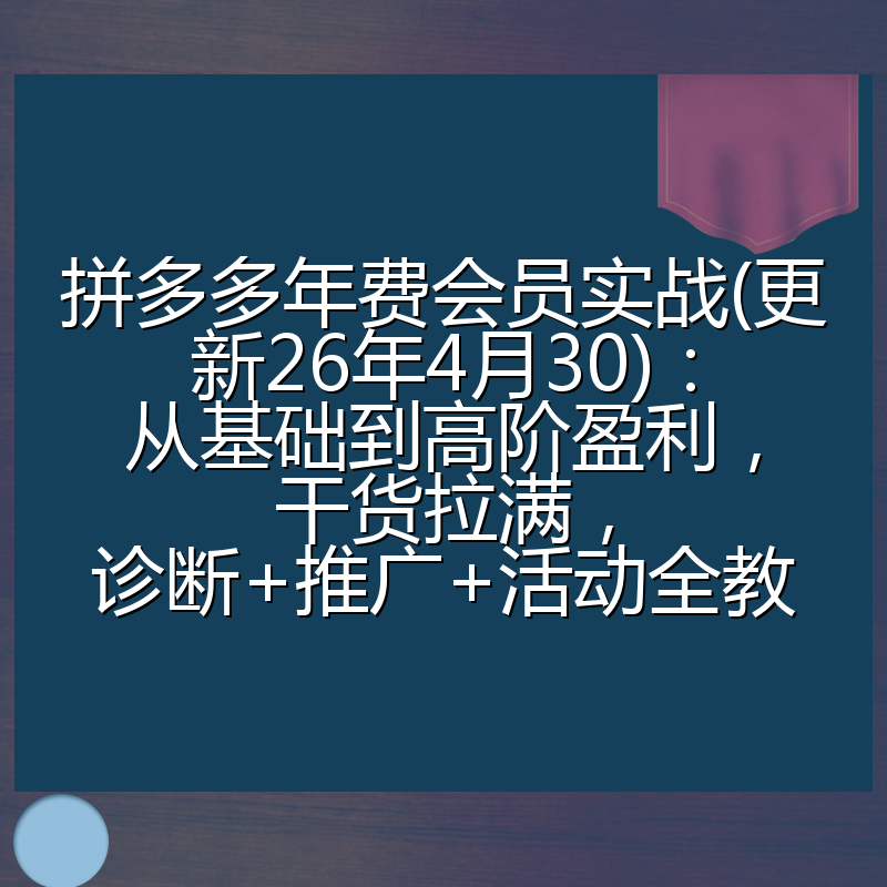 拼多多年费会员实战(更新26年4月30)：从基础到高阶盈利，干货拉满，诊断+推广+活动全教