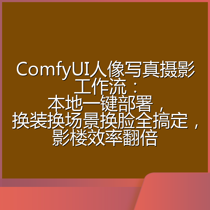 ComfyUI人像写真摄影工作流：本地一键部署，换装换场景换脸全搞定，影楼效率翻倍
