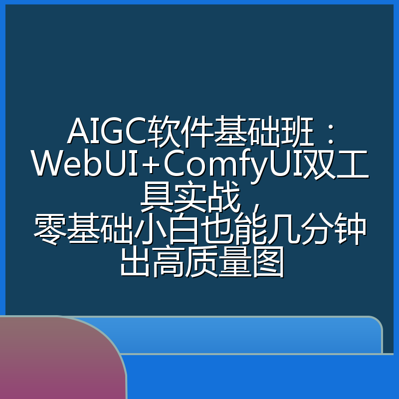 AIGC软件基础班：WebUI+ComfyUI双工具实战，零基础小白也能几分钟出高质量图