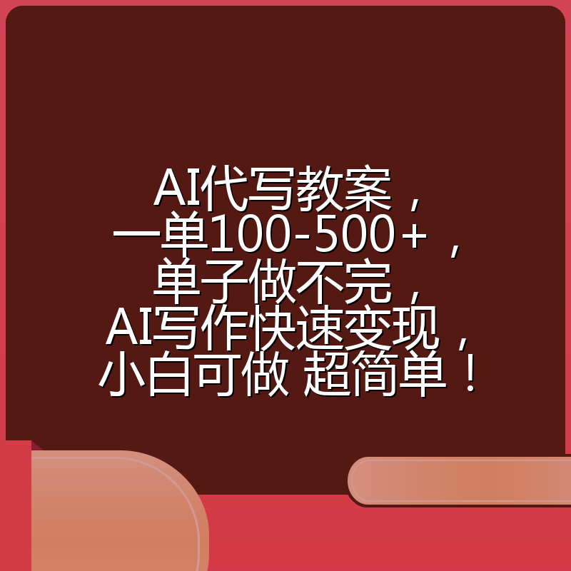 AI代写教案，一单100-500+，单子做不完，AI写作快速变现，小白可做 超简单！
