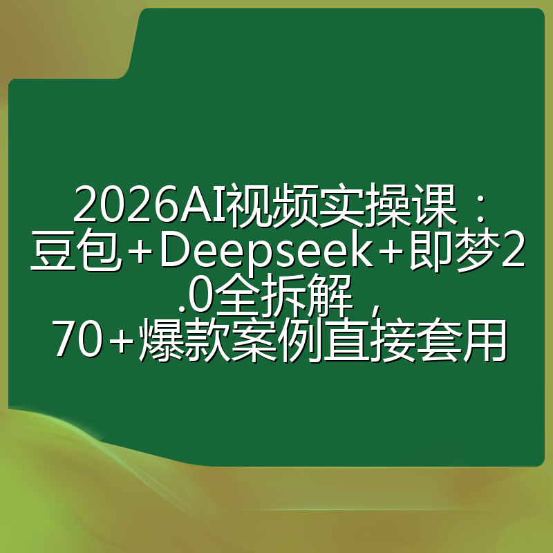 2026AI视频实操课：豆包+Deepseek+即梦2.0全拆解，70+爆款案例直接套用