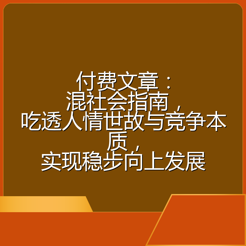 付费文章：混社会指南，吃透人情世故与竞争本质，实现稳步向上发展