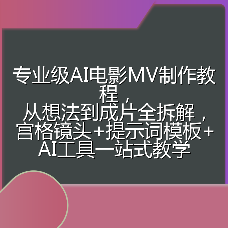 专业级AI电影MV制作教程，从想法到成片全拆解，宫格镜头+提示词模板+AI工具一站式教学