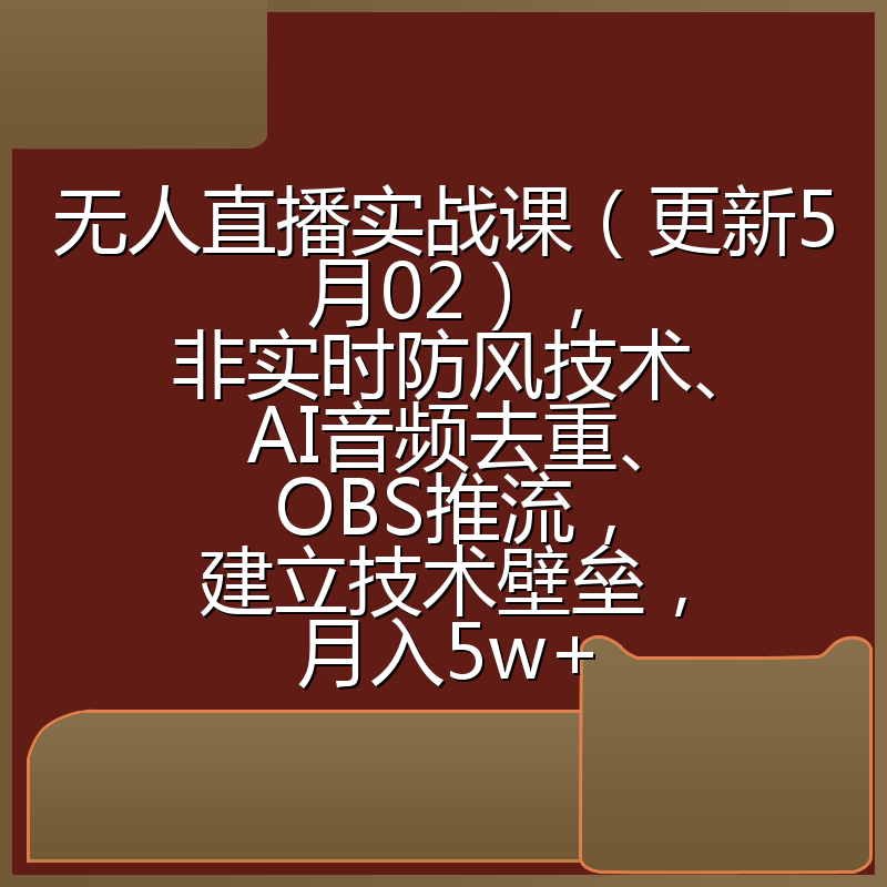 无人直播实战课（更新5月02），非实时防风技术、AI音频去重、OBS推流，建立技术壁垒，月入5w+