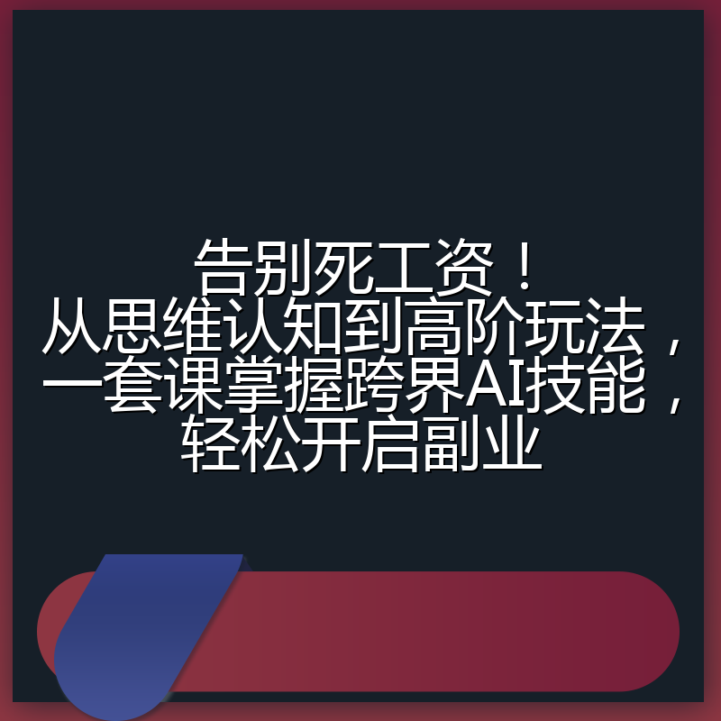 告别死工资！从思维认知到高阶玩法，一套课掌握跨界AI技能，轻松开启副业