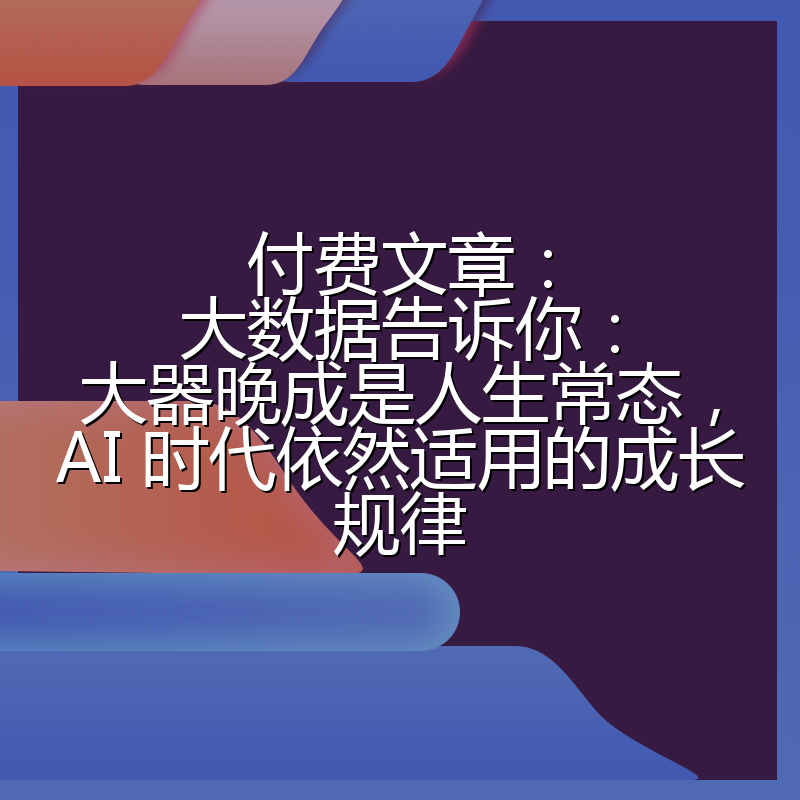 付费文章：大数据告诉你：大器晚成是人生常态，AI 时代依然适用的成长规律