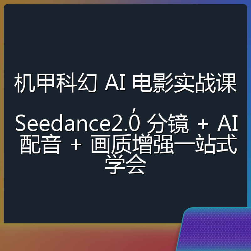 机甲科幻 AI 电影实战课，Seedance2.0 分镜 + AI 配音 + 画质增强一站式学会