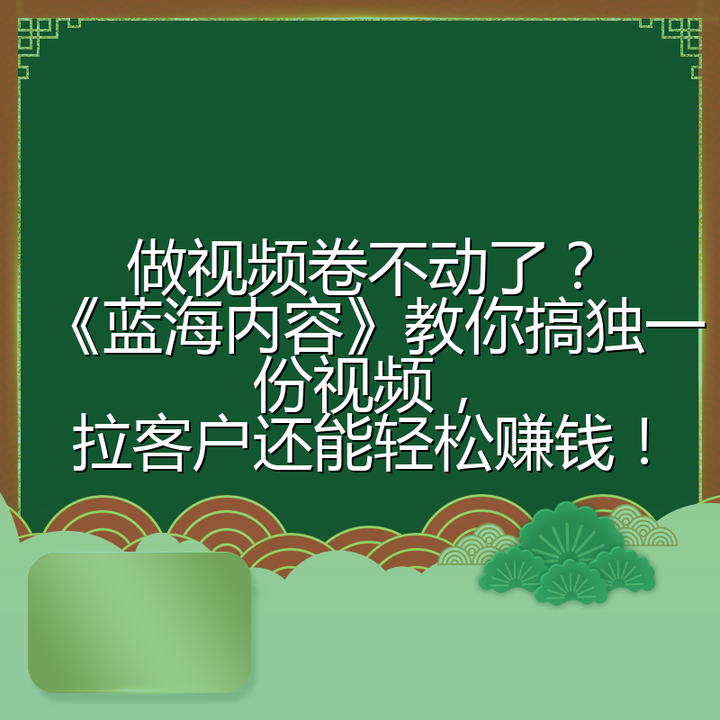 做视频卷不动了？《蓝海内容》教你搞独一份视频，拉客户还能轻松赚钱！