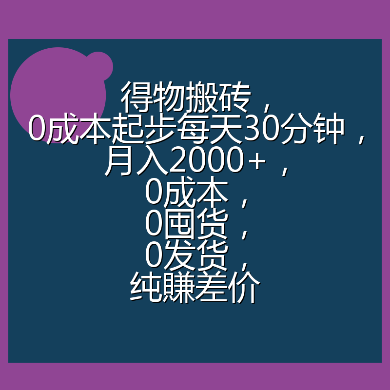 得物搬砖，0成本起步每天30分钟，月入2000+，0成本，0囤货，0发货，纯賺差价