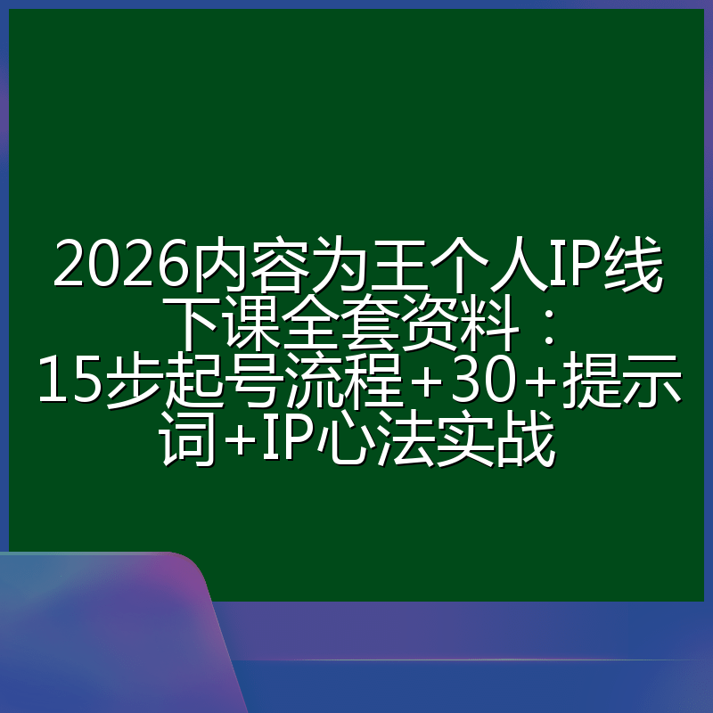 2026内容为王个人IP线下课全套资料：15步起号流程+30+提示词+IP心法实战