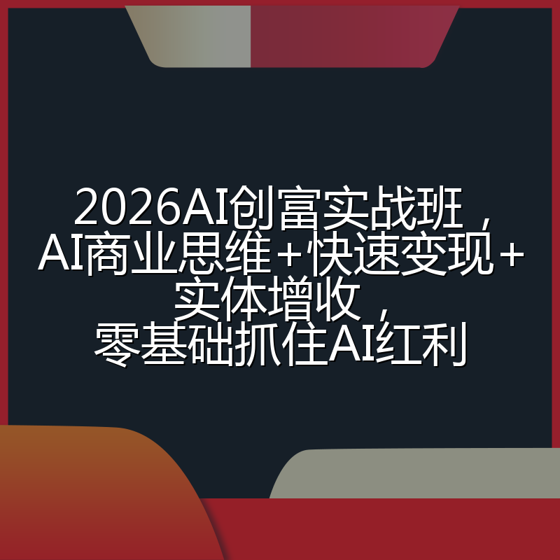 2026AI创富实战班，AI商业思维+快速变现+实体增收，零基础抓住AI红利
