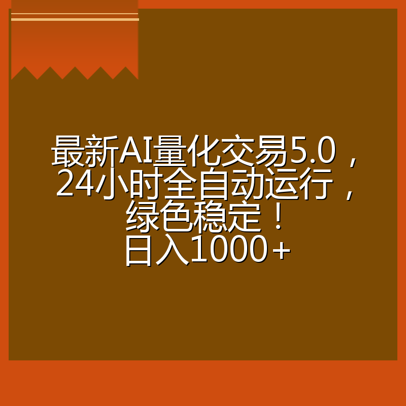 最新AI量化交易5.0，24小时全自动运行，绿色稳定！日入1000+