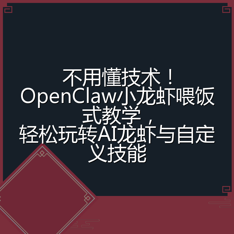 不用懂技术！OpenClaw小龙虾喂饭式教学，轻松玩转AI龙虾与自定义技能