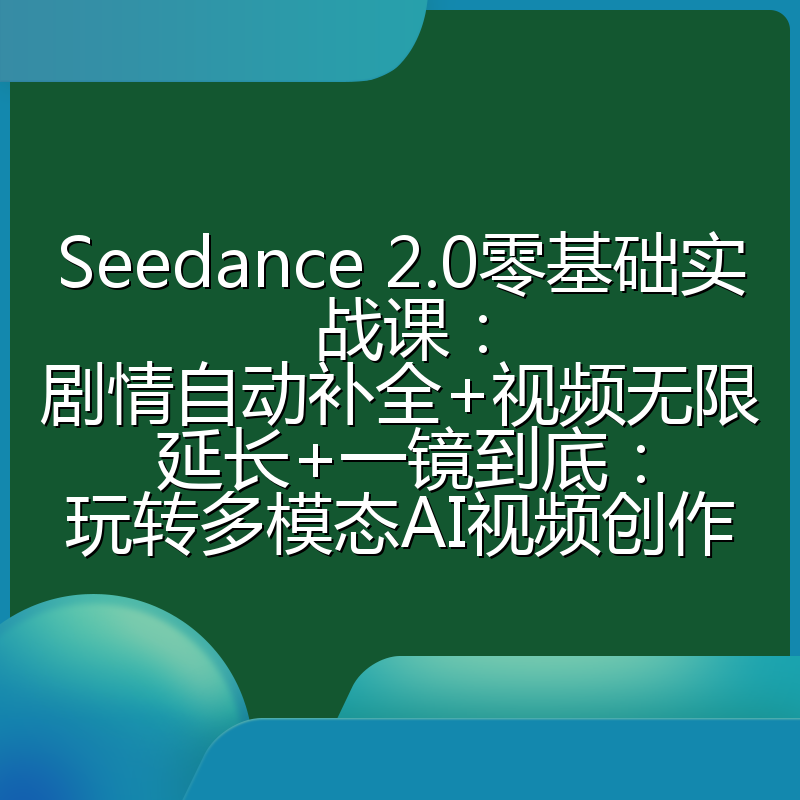 Seedance 2.0零基础实战课：剧情自动补全+视频无限延长+一镜到底：玩转多模态AI视频创作