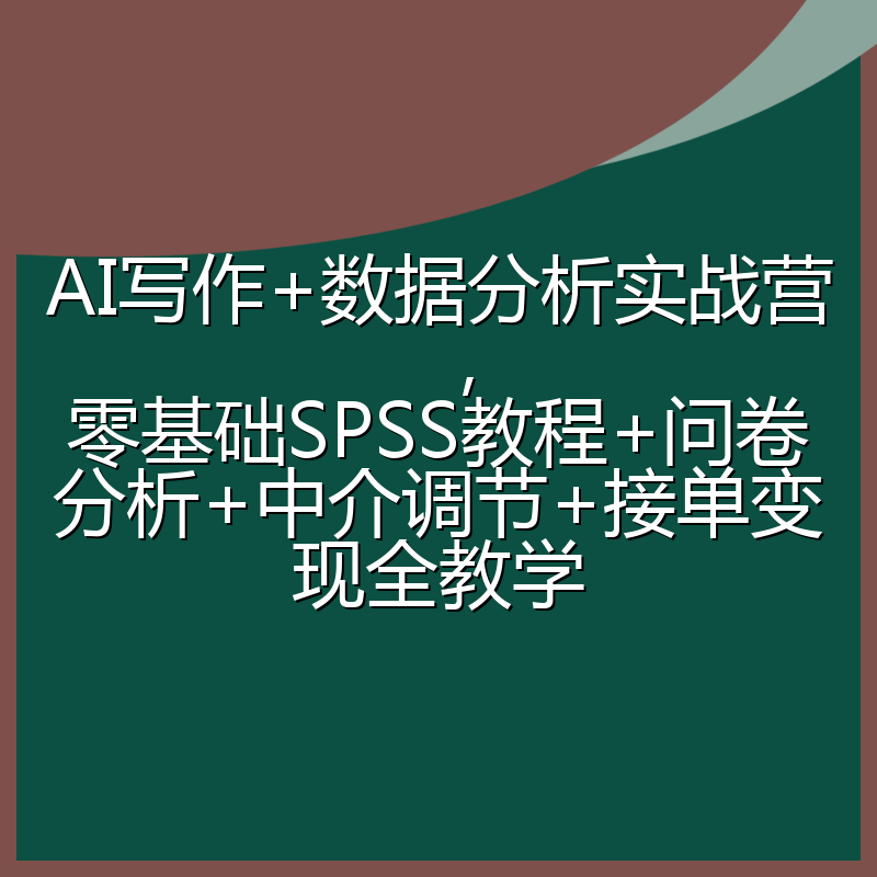 AI写作+数据分析实战营，零基础SPSS教程+问卷分析+中介调节+接单变现全教学