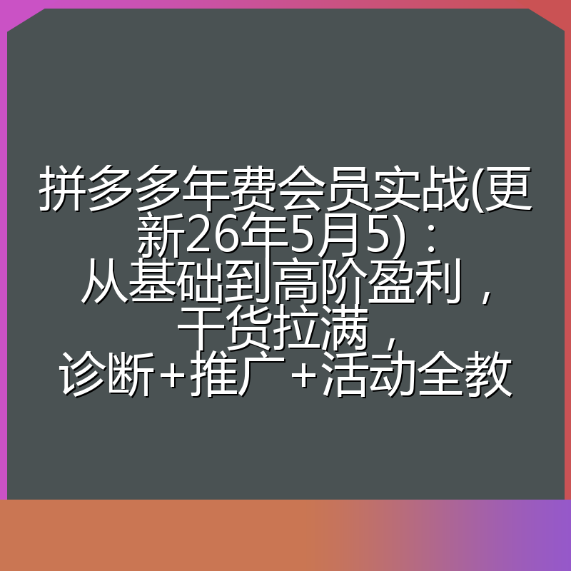 拼多多年费会员实战(更新26年5月5)：从基础到高阶盈利，干货拉满，诊断+推广+活动全教
